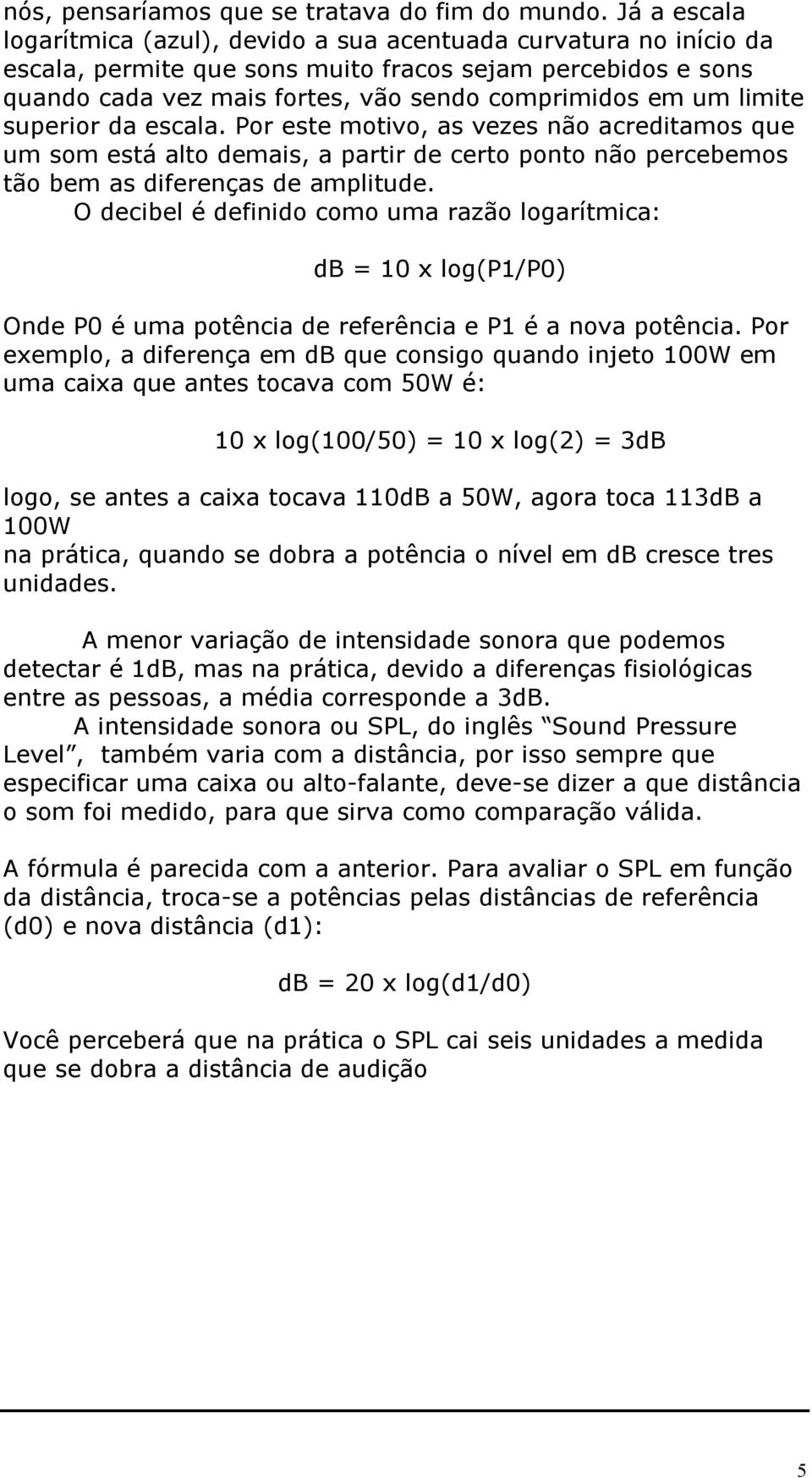 limite superior da escala. Por este motivo, as vezes não acreditamos que um som está alto demais, a partir de certo ponto não percebemos tão bem as diferenças de amplitude.