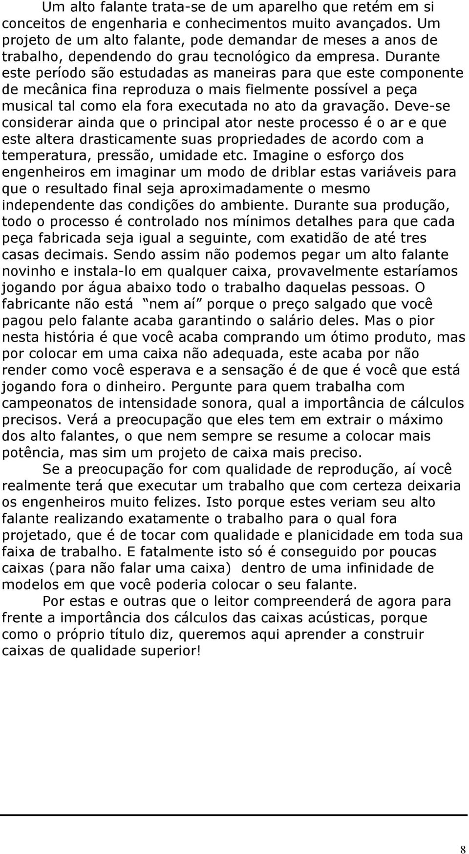 Durante este período são estudadas as maneiras para que este componente de mecânica fina reproduza o mais fielmente possível a peça musical tal como ela fora executada no ato da gravação.