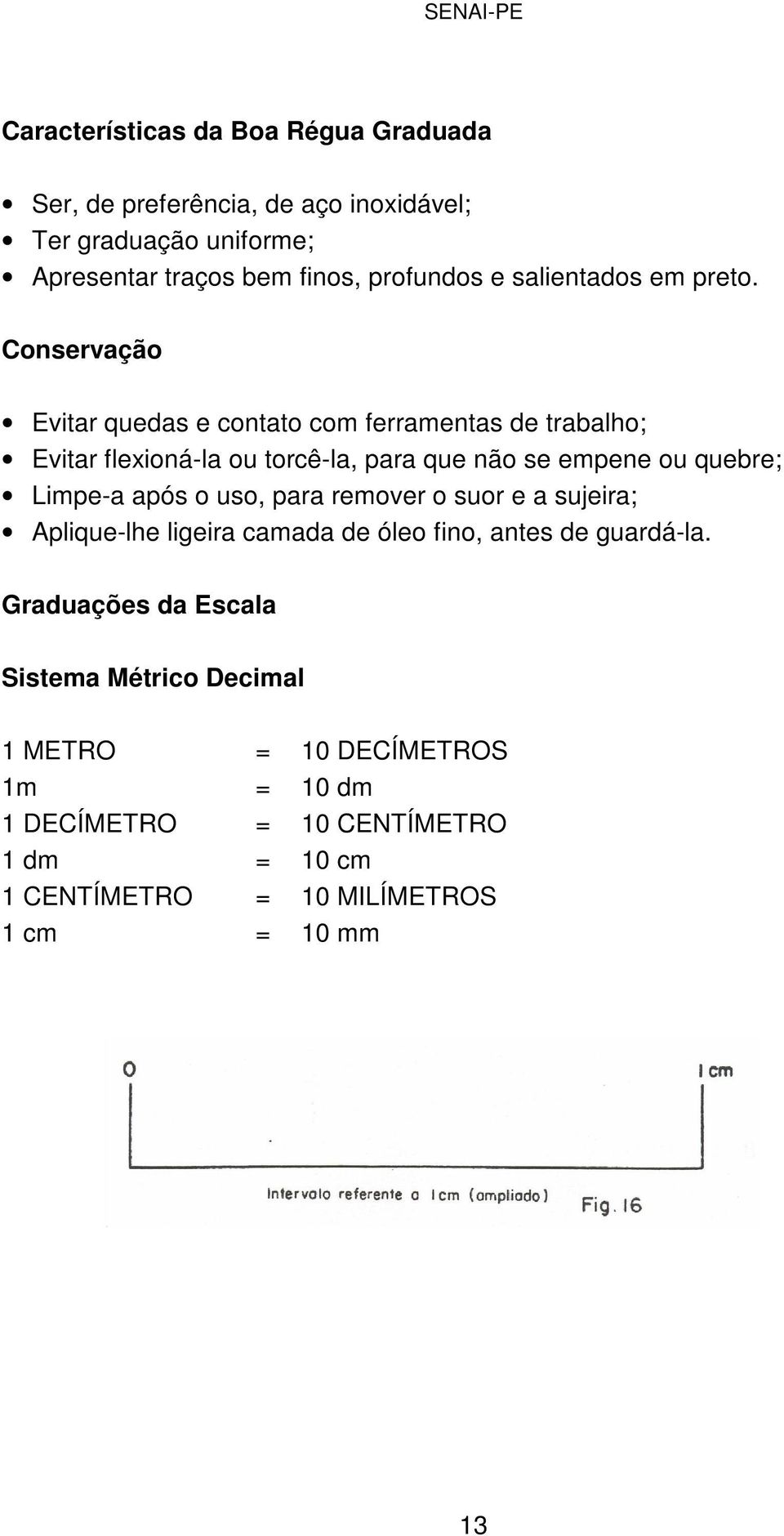 Conservação Evitar quedas e contato com ferramentas de trabalho; Evitar flexioná-la ou torcê-la, para que não se empene ou quebre; Limpe-a após