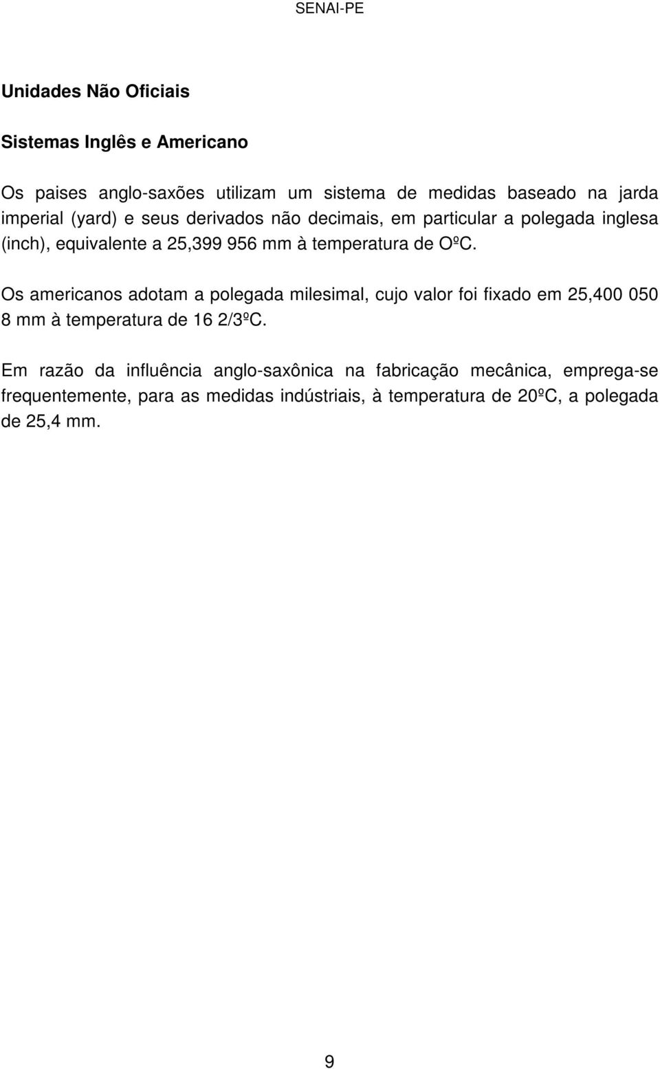 Os americanos adotam a polegada milesimal, cujo valor foi fixado em 25,400 050 8 mm à temperatura de 16 2/3ºC.