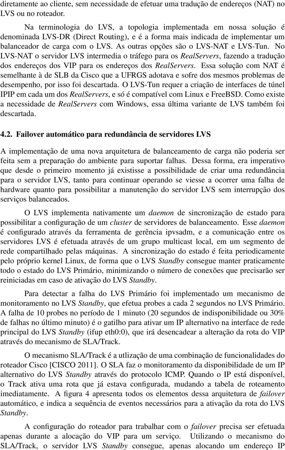 As outras opções são o LVS-NAT e LVS-Tun. No LVS-NAT o servidor LVS intermedia o tráfego para os RealServers, fazendo a tradução dos endereços dos VIP para os endereços dos RealServers.