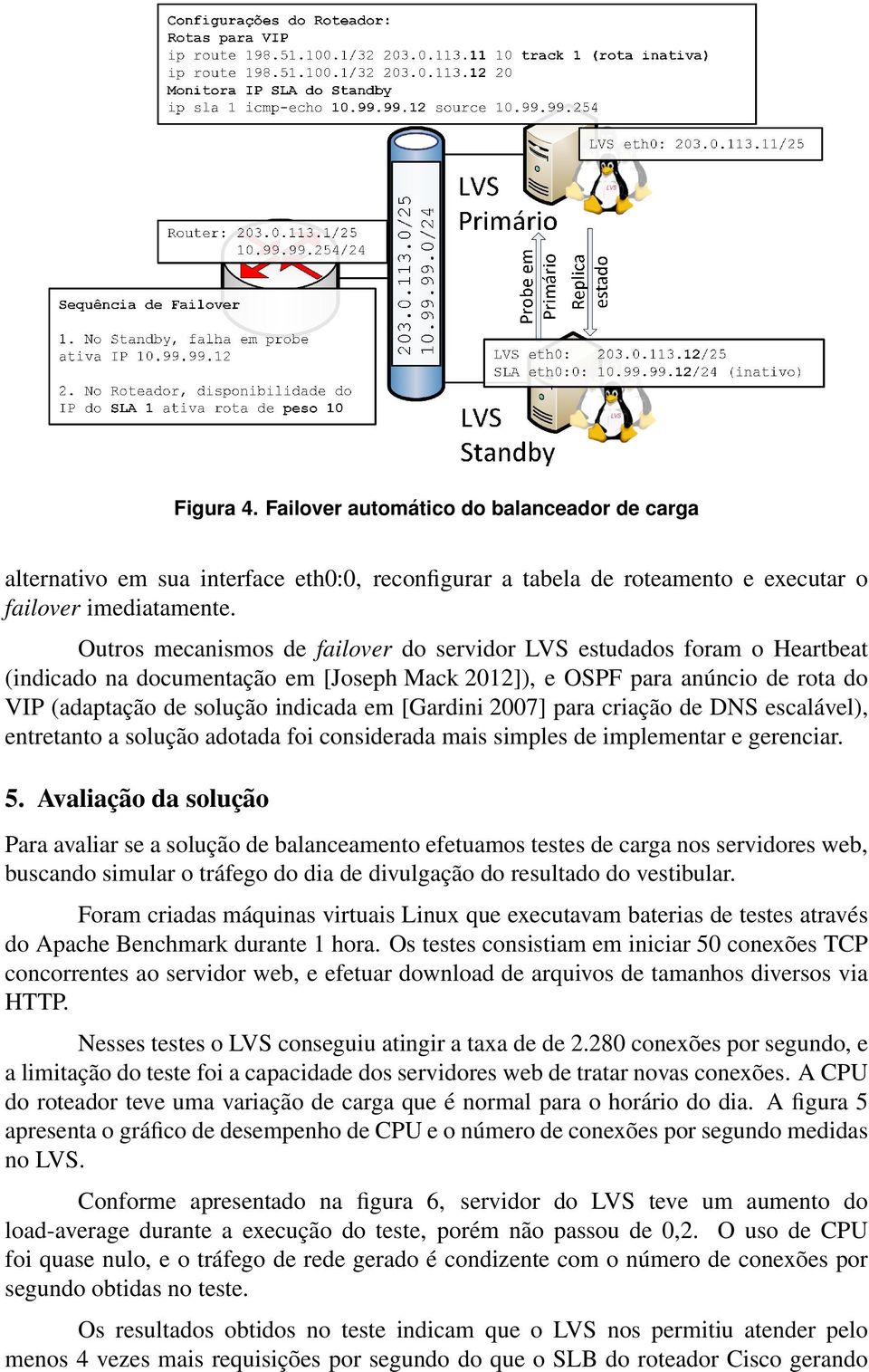 [Gardini 2007] para criação de DNS escalável), entretanto a solução adotada foi considerada mais simples de implementar e gerenciar. 5.