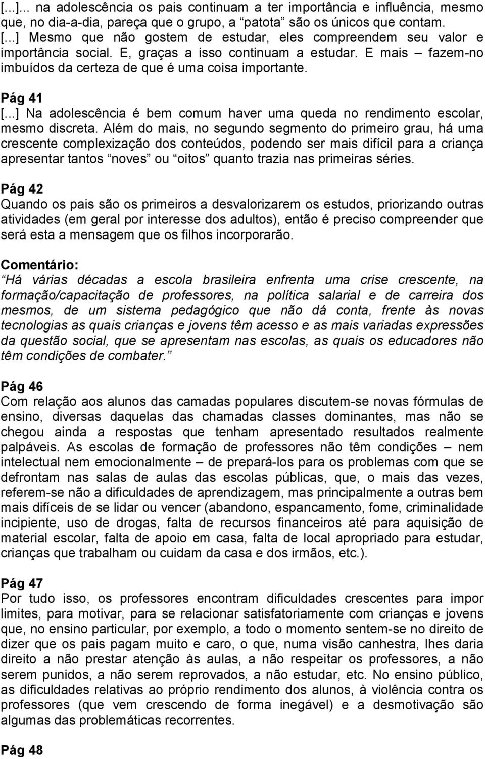 ..] Na adolescência é bem comum haver uma queda no rendimento escolar, mesmo discreta.