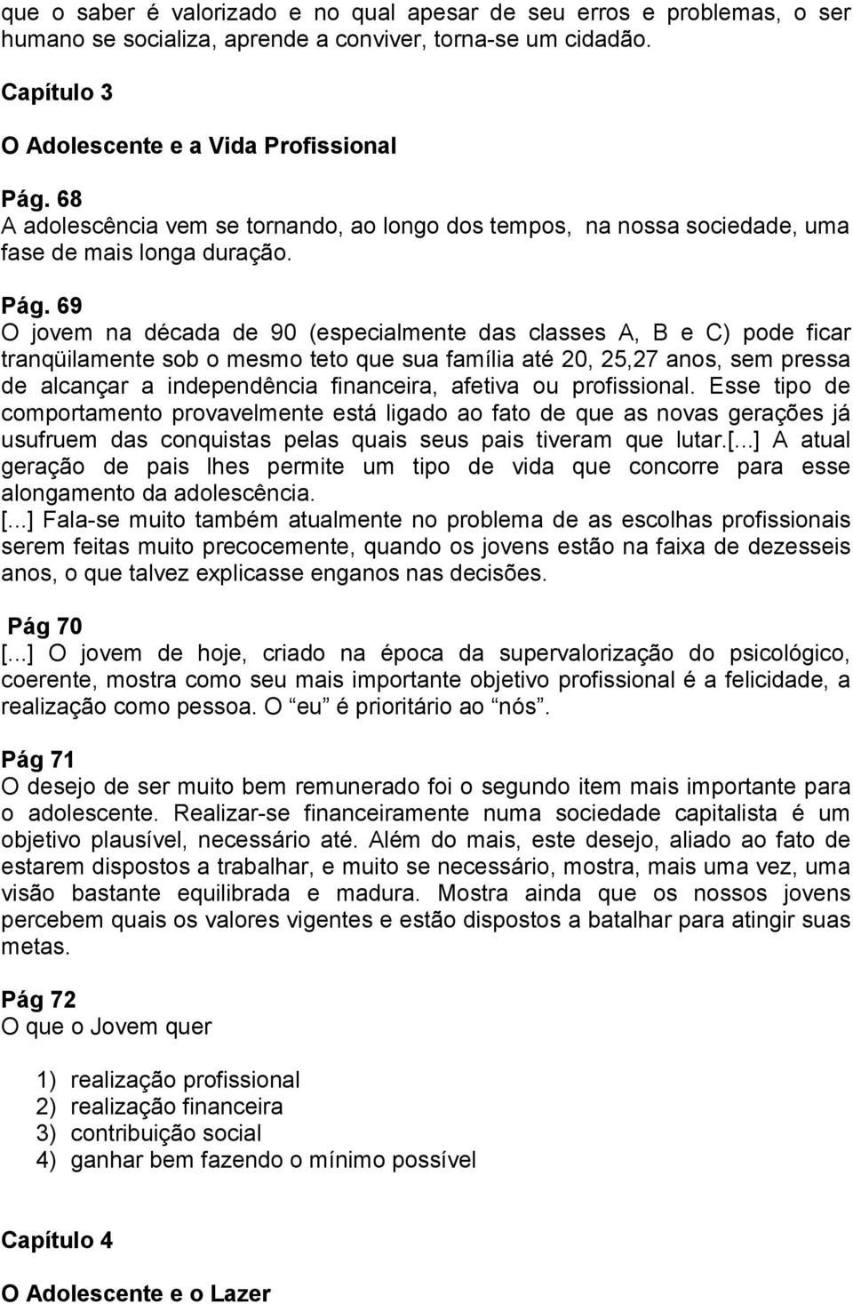 69 O jovem na década de 90 (especialmente das classes A, B e C) pode ficar tranqüilamente sob o mesmo teto que sua família até 20, 25,27 anos, sem pressa de alcançar a independência financeira,