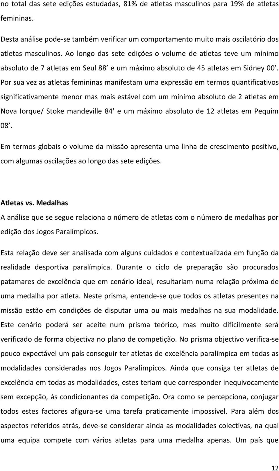 Por sua vez as atletas femininas manifestam uma expressão em termos quantificativos significativamente menor mas mais estável com um mínimo absoluto de atletas em Nova Iorque/ Stoke mandeville 8 e um