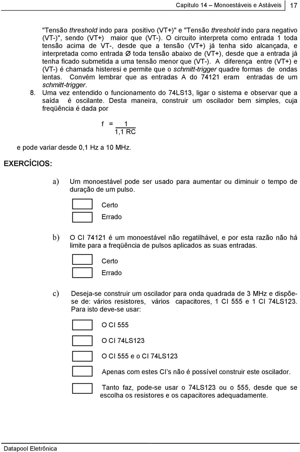 tenha ficado submetida a uma tensão menor que (VT-). A diferença entre (VT+) e (VT-) é chamada histeresi e permite que o schmitt-trigger quadre formas de ondas lentas.