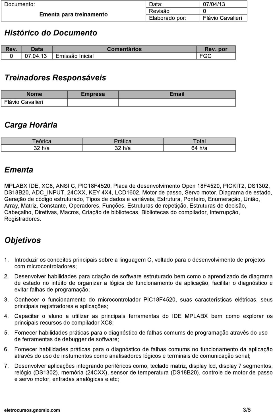 desenvolvimento Open 18F4520, PICKIT2, DS1302, DS18B20, ADC_INPUT, 24CXX, KEY 4X4, LCD1602, Motor de passo, Servo motor, Diagrama de estado, Geração de código estruturado, Tipos de dados e variáveis,