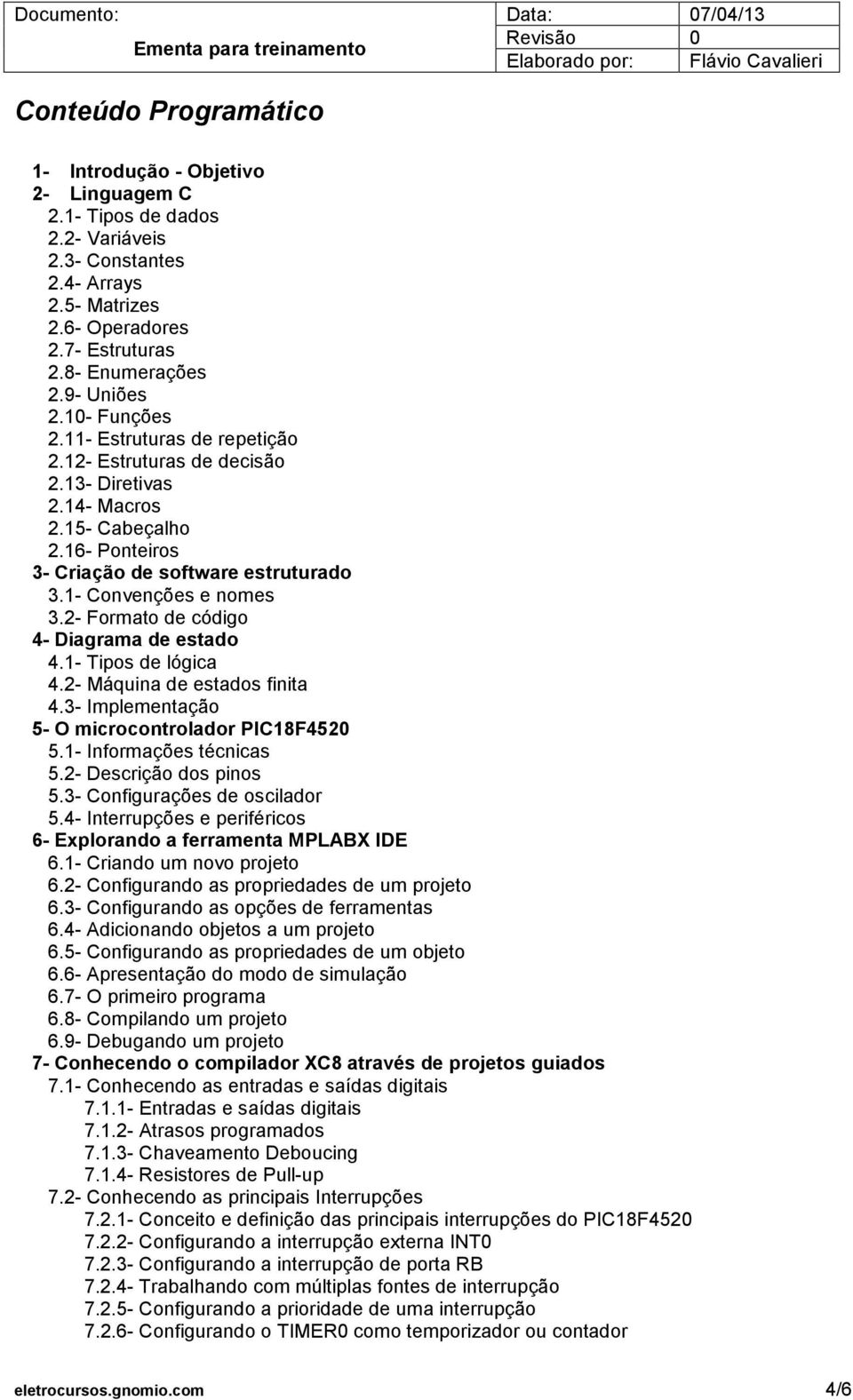 1- Convenções e nomes 3.2- Formato de código 4- Diagrama de estado 4.1- Tipos de lógica 4.2- Máquina de estados finita 4.3- Implementação 5- O microcontrolador PIC18F4520 5.1- Informações técnicas 5.