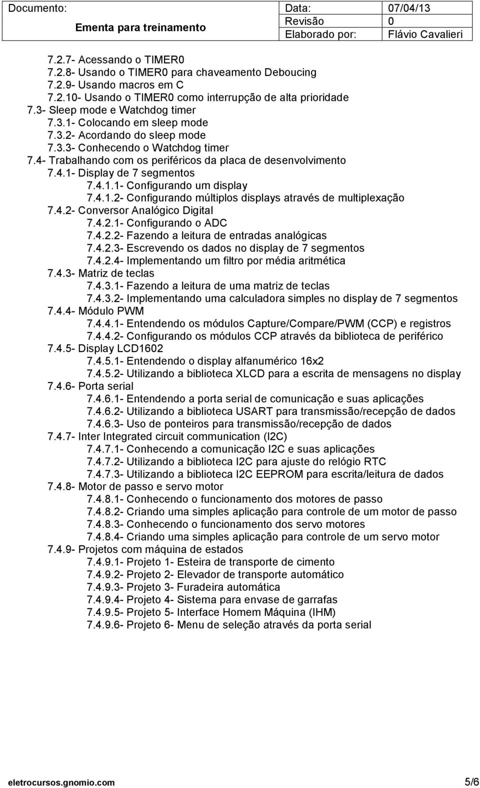 4.2- Conversor Analógico Digital 7.4.2.1- Configurando o ADC 7.4.2.2- Fazendo a leitura de entradas analógicas 7.4.2.3- Escrevendo os dados no display de 7 segmentos 7.4.2.4- Implementando um filtro por média aritmética 7.