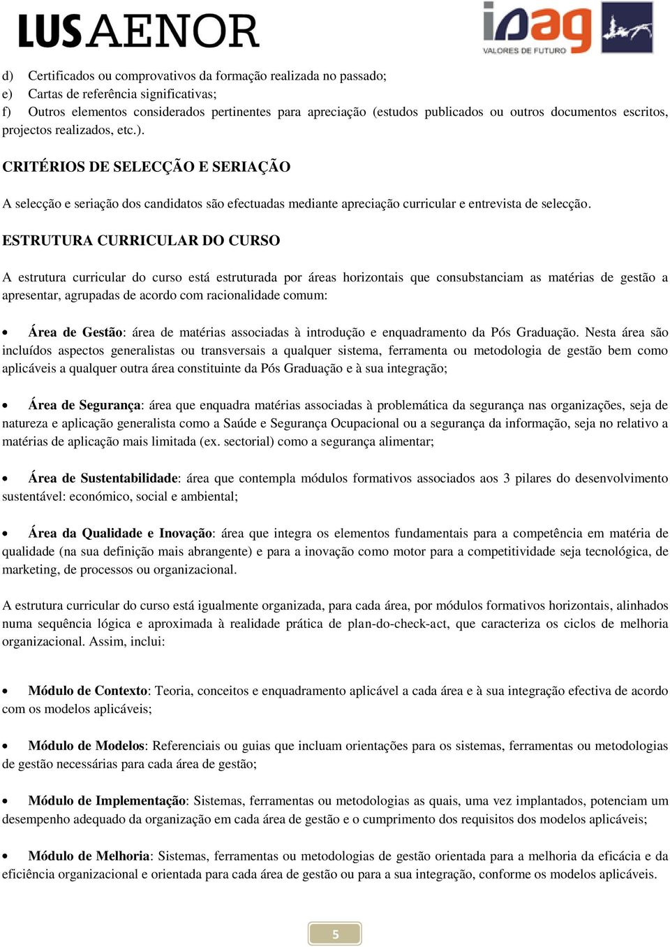 ESTRUTURA CURRICULAR DO CURSO A estrutura curricular do curso está estruturada por áreas horizontais que consubstanciam as matérias de gestão a apresentar, agrupadas de acordo com racionalidade