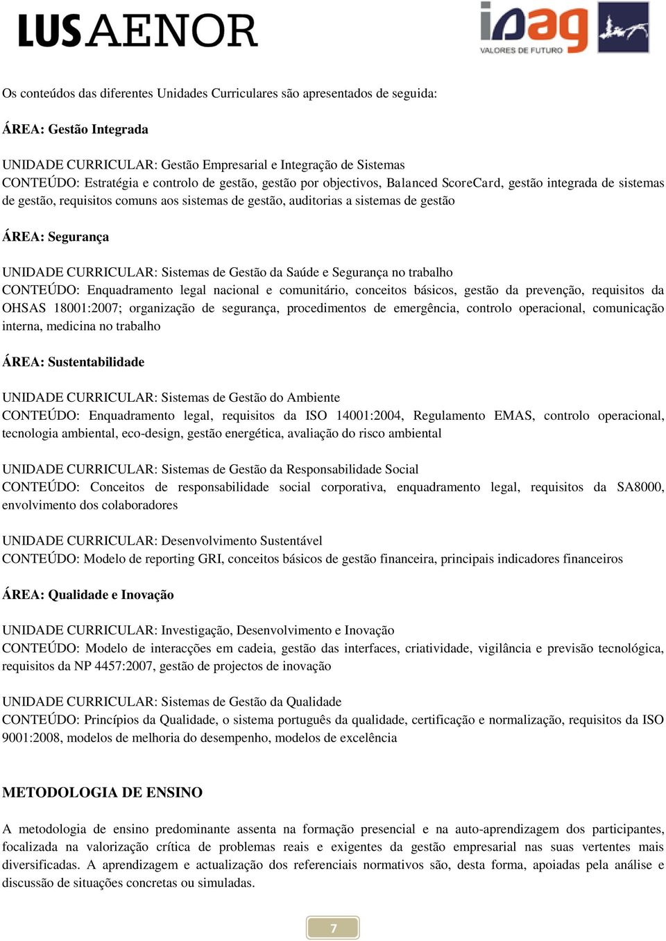 CURRICULAR: Sistemas de Gestão da Saúde e Segurança no trabalho CONTEÚDO: Enquadramento legal nacional e comunitário, conceitos básicos, gestão da prevenção, requisitos da OHSAS 18001:2007;