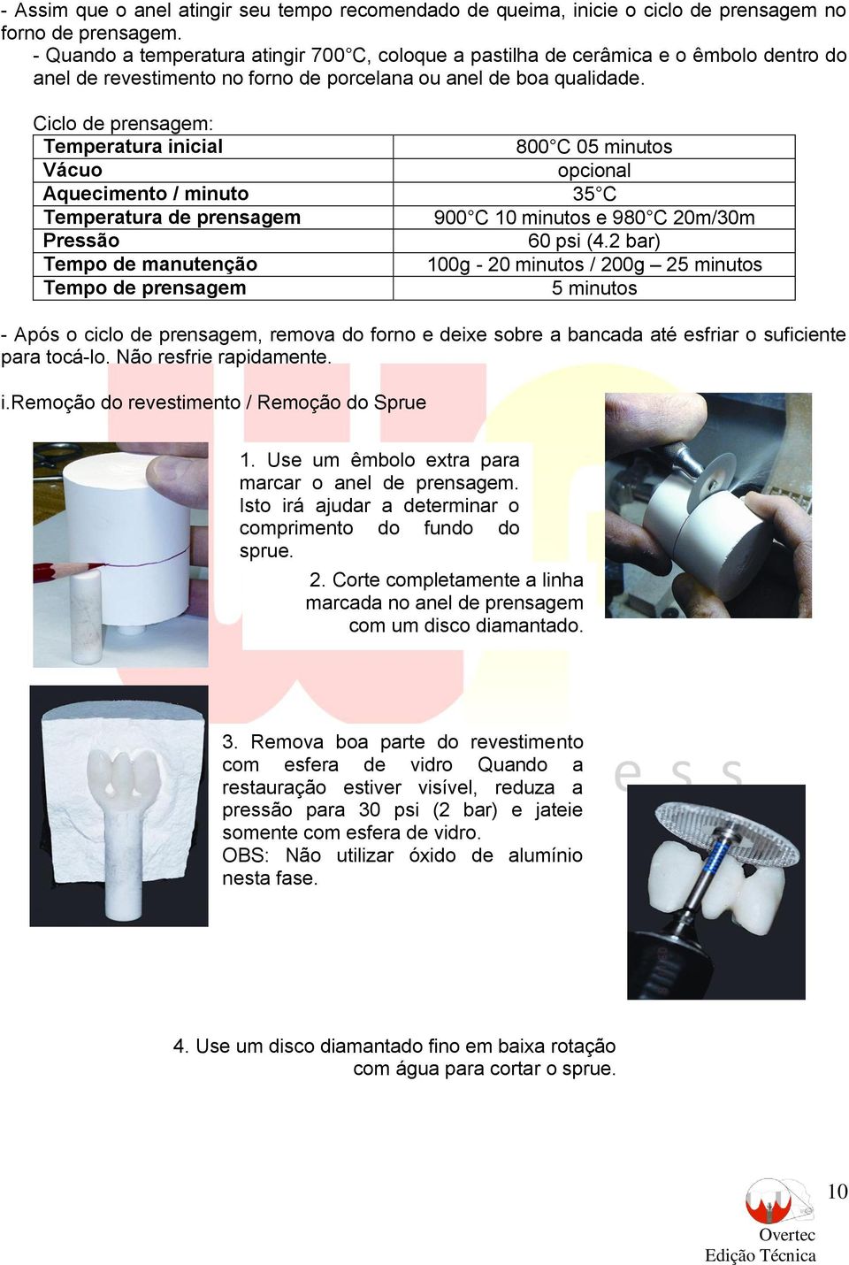 Ciclo de prensagem: Temperatura inicial 800 C 05 minutos Vácuo opcional Aquecimento / minuto 35 C Temperatura de prensagem 900 C 10 minutos e 980 C 20m/30m Pressão 60 psi (4.