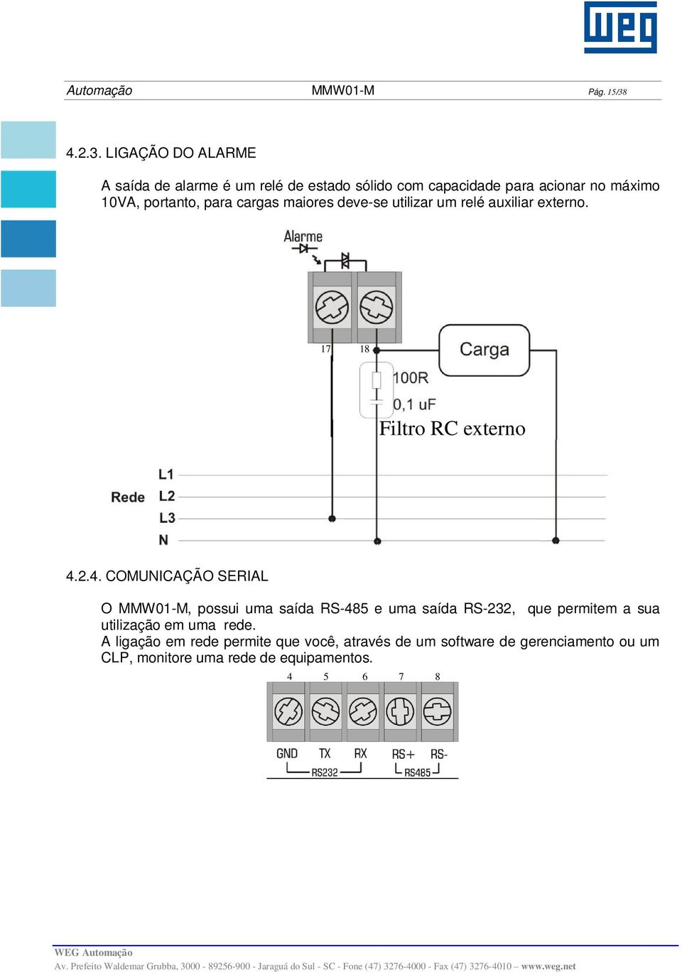 LIGAÇÃO DO ALARME A saída de alarme é um relé de estado sólido com capacidade para acionar no máximo 10VA, portanto, para