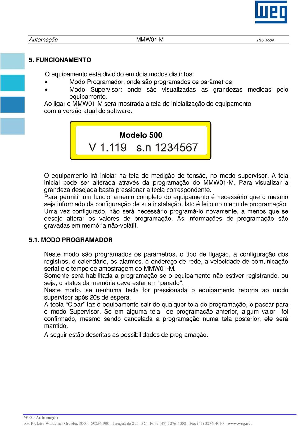 Ao ligar o MMW01-M será mostrada a tela de inicialização do equipamento com a versão atual do software. Modelo 500 O equipamento irá iniciar na tela de medição de tensão, no modo supervisor.