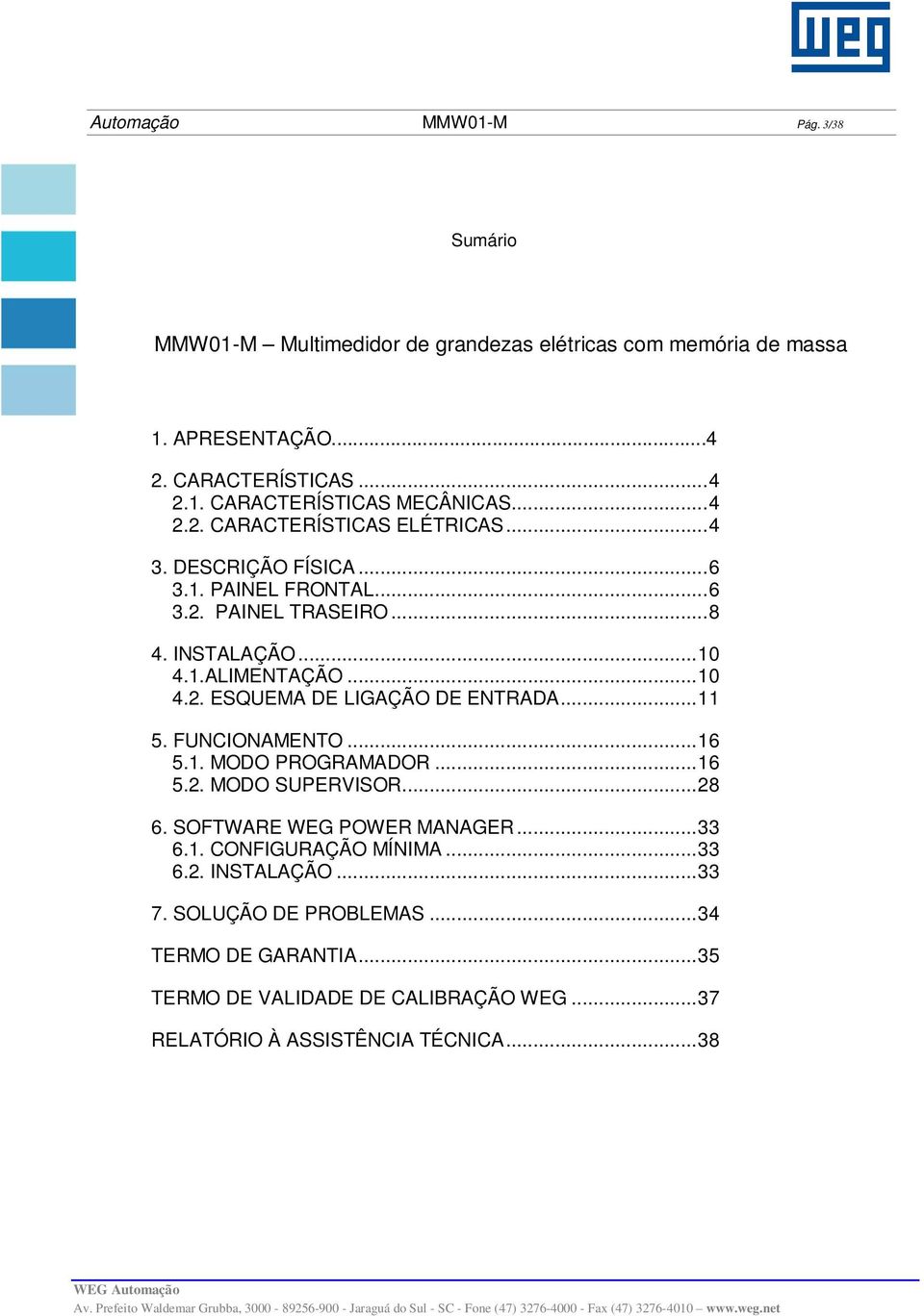 .. 11 5. FUNCIONAMENTO... 16 5.1. MODO PROGRAMADOR... 16 5.2. MODO SUPERVISOR... 28 6. SOFTWARE WEG POWER MANAGER... 33 6.1. CONFIGURAÇÃO MÍNIMA... 33 6.2. INSTALAÇÃO.