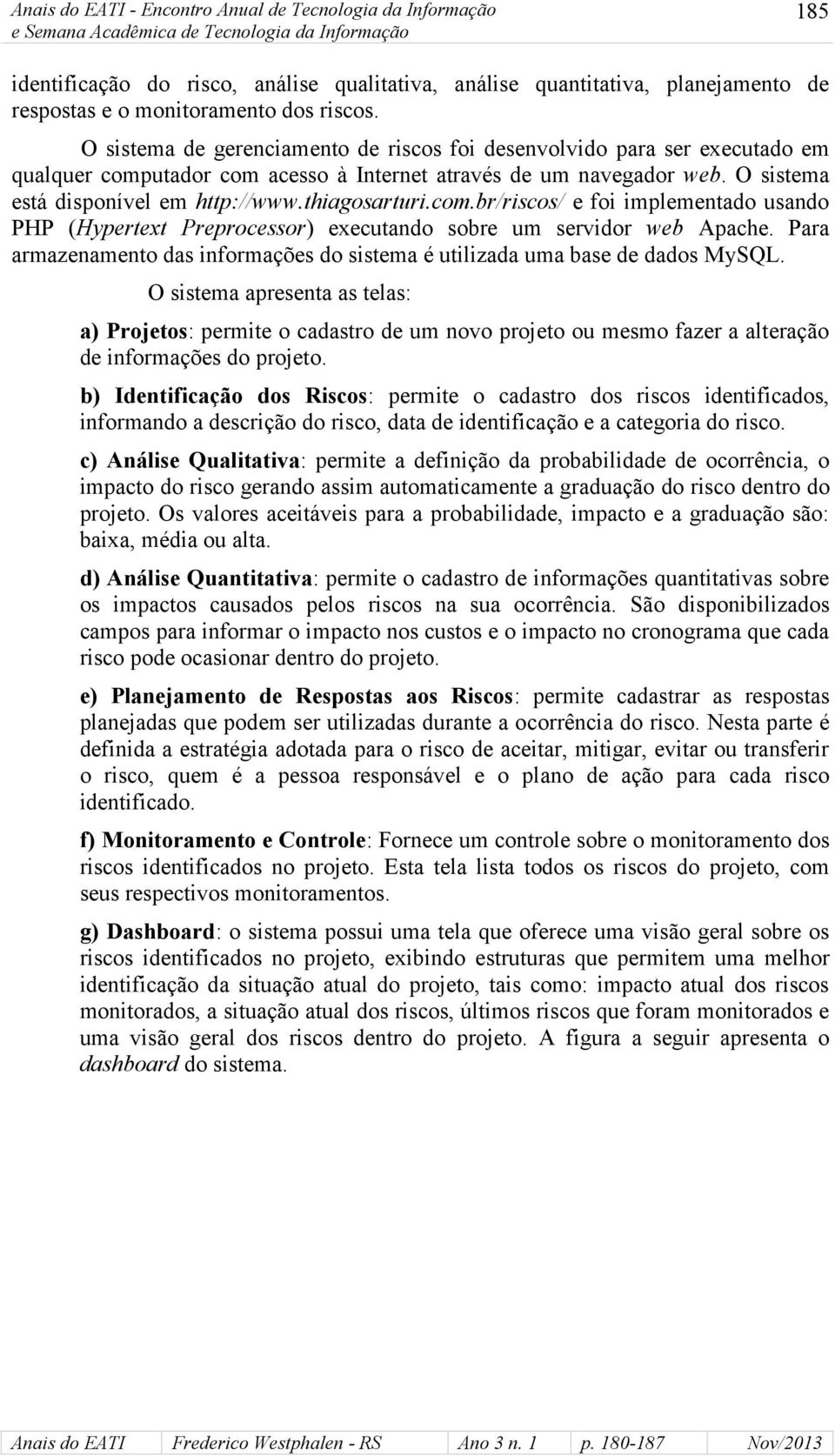 thiagosarturi.com.br/riscos/ e foi implementado usando PHP (Hypertext Preprocessor) executando sobre um servidor web Apache.