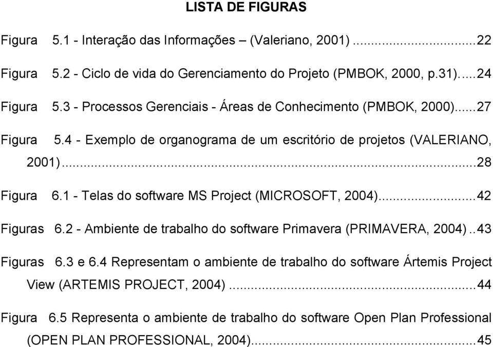 1 - Telas do software MS Project (MICROSOFT, 2004)...42 Figuras 66.2 - Ambiente de trabalho do software Primavera (PRIMAVERA, 2004)..43 Figuras 76.3 e 6.