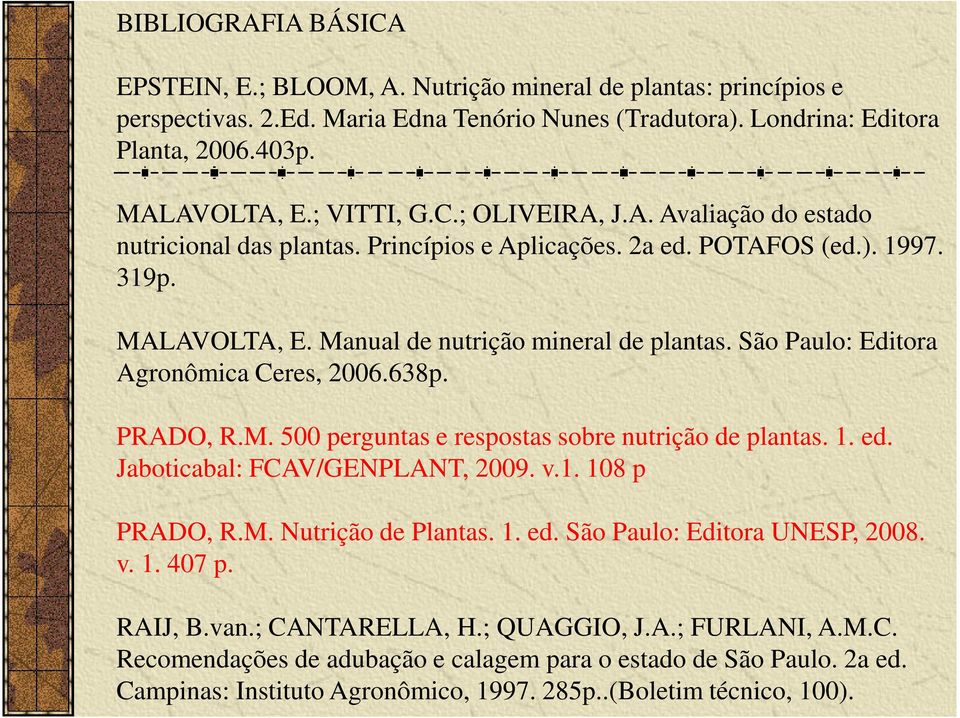 São Paulo: Editora Agronômica Ceres, 2006.638p. PRADO, R.M. 500 perguntas e respostas sobre nutrição de plantas. 1. ed. Jaboticabal: FCAV/GENPLANT, 2009. v.1. 108 p PRADO, R.M. Nutrição de Plantas. 1. ed. São Paulo: Editora UNESP, 2008.