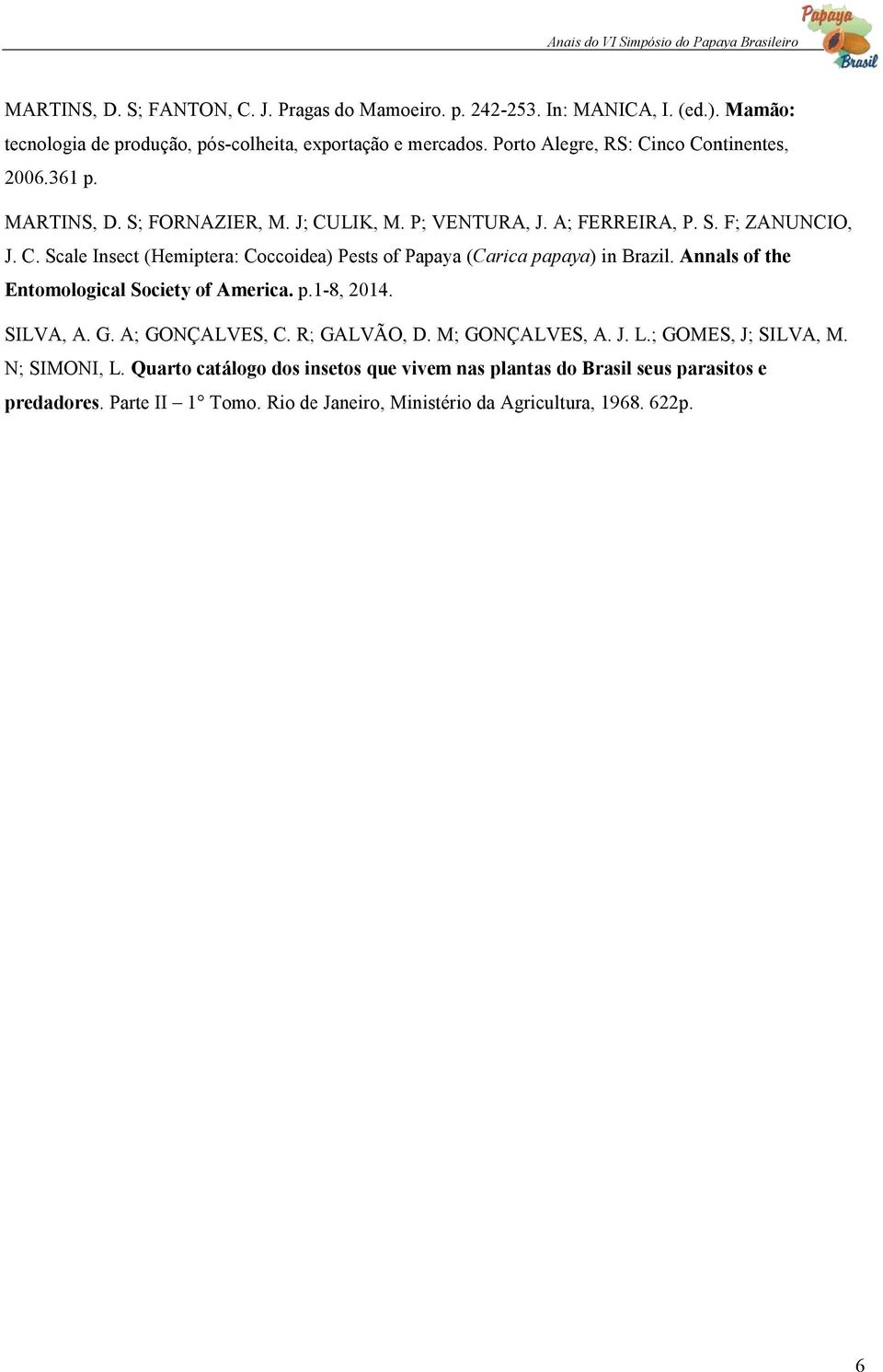 Annals of the Entomological Society of America. p.1-8, 2014. SILVA, A. G. A; GONÇALVES, C. R; GALVÃO, D. M; GONÇALVES, A. J. L.; GOMES, J; SILVA, M. N; SIMONI, L.