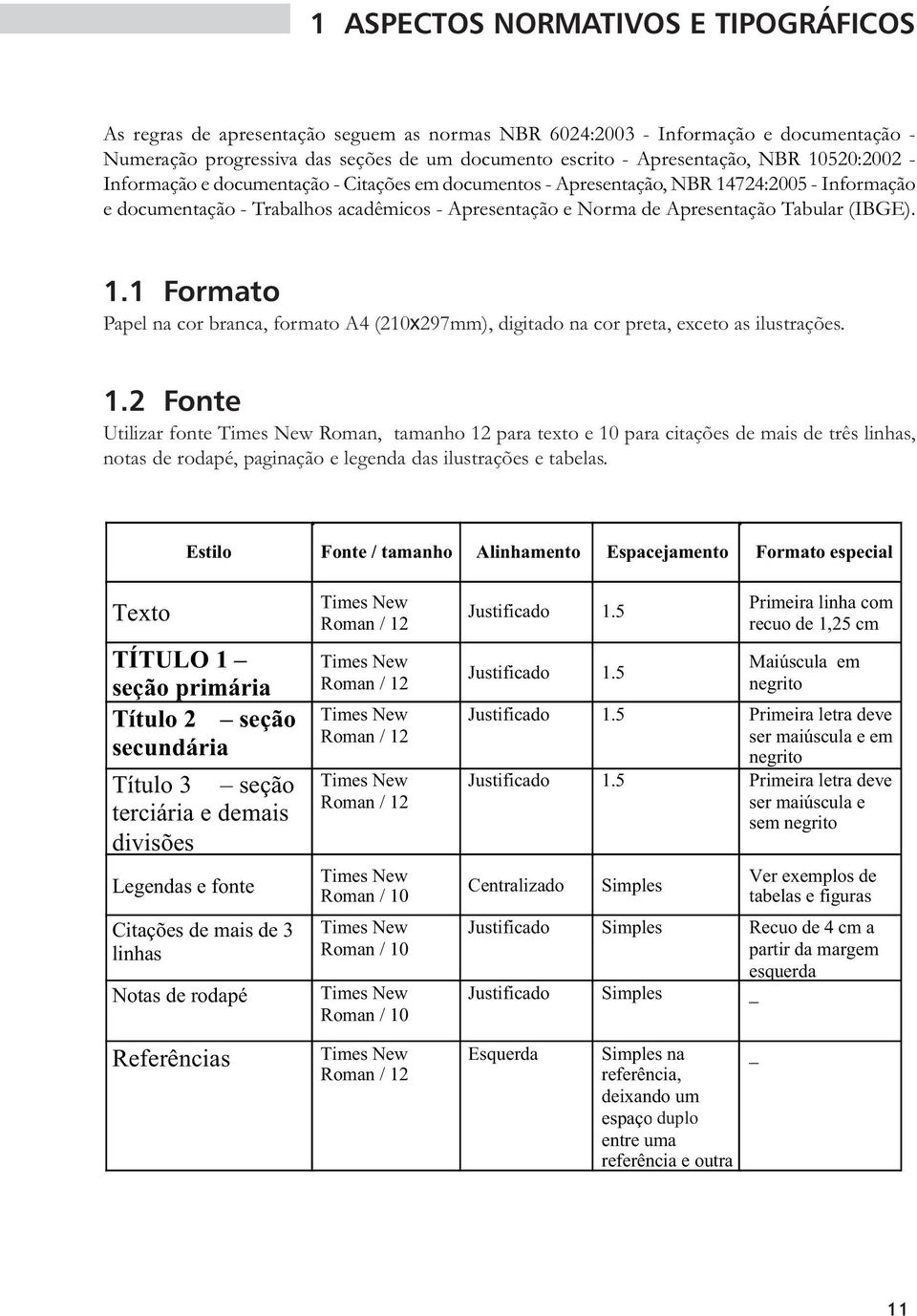 (IBGE). 1.1 Formato Papel na cor branca, formato A4 (210x297mm), digitado na cor preta, exceto as ilustrações. 1.2 Fonte Utilizar fonte Times New Roman, tamanho 12 para texto e 10 para citações de mais de três linhas, notas de rodapé, paginação e legenda das ilustrações e tabelas.