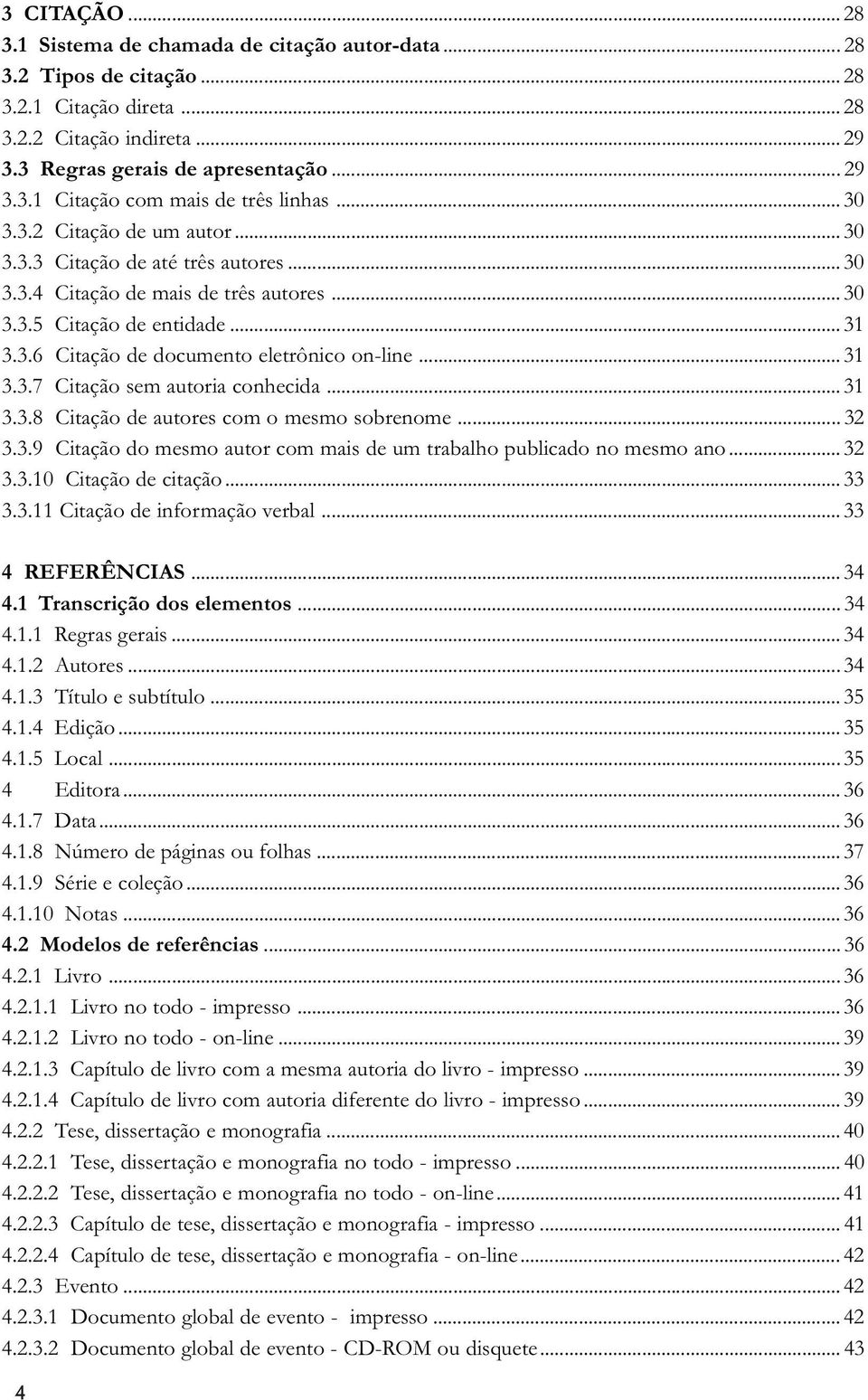 .. 31 3.3.7 Citação sem autoria conhecida... 31 3.3.8 Citação de autores com o mesmo sobrenome... 32 3.3.9 Citação do mesmo autor com mais de um trabalho publicado no mesmo ano... 32 3.3.10 Citação de citação.