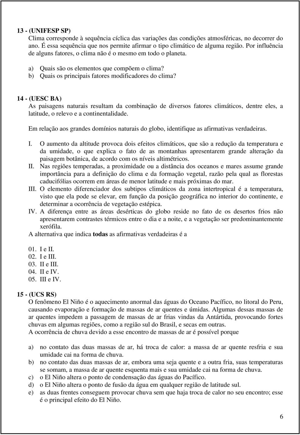 14 - (UESC BA) As paisagens naturais resultam da combinação de diversos fatores climáticos, dentre eles, a latitude, o relevo e a continentalidade.