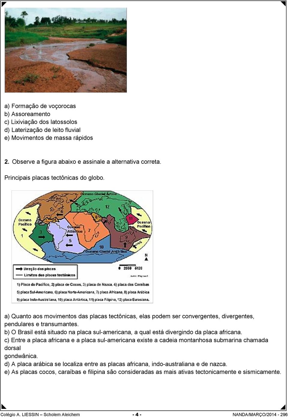 b) O Brasil está situado na placa sul-americana, a qual está divergindo da placa africana.