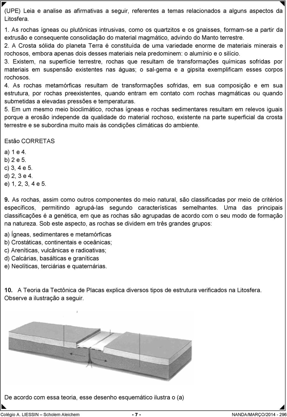 A Crosta sólida do planeta Terra é constituída de uma variedade enorme de materiais minerais e rochosos, embora apenas dois desses materiais nela predominem: o alumínio e o silício. 3.