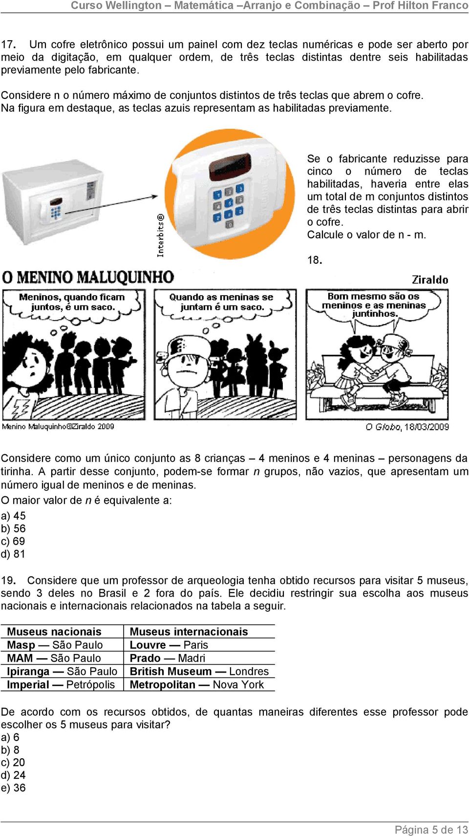 Se o fabricante reduzisse para cinco o número de teclas habilitadas, haveria entre elas um total de m conjuntos distintos de três teclas distintas para abrir o cofre. Calcule o valor de n - m. 18.