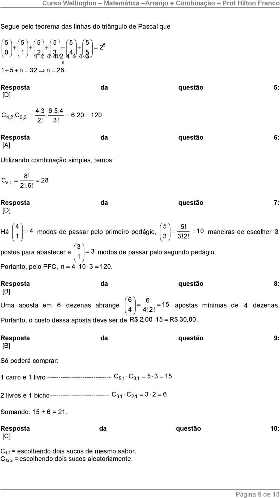 Há = 4 modos de passar pelo primeiro pedágio, = = 10 maneiras de escolher 3 1 3 3!2! 3 postos para abastecer e = 3 modos de passar pelo segundo pedágio. 1 Portanto, pelo PFC, n = 4 10 3 = 120.