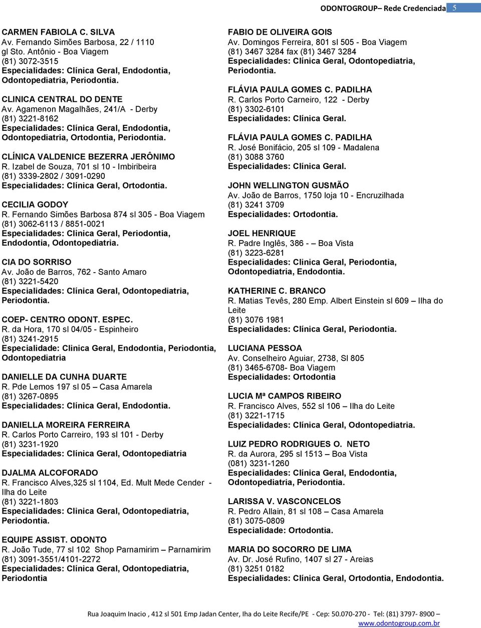 Izabel de Souza, 701 sl 10 - Imbiribeira (81) 3339-2802 / 3091-0290 Especialidades: Clínica Geral, Ortodontia. CECILIA GODOY R.