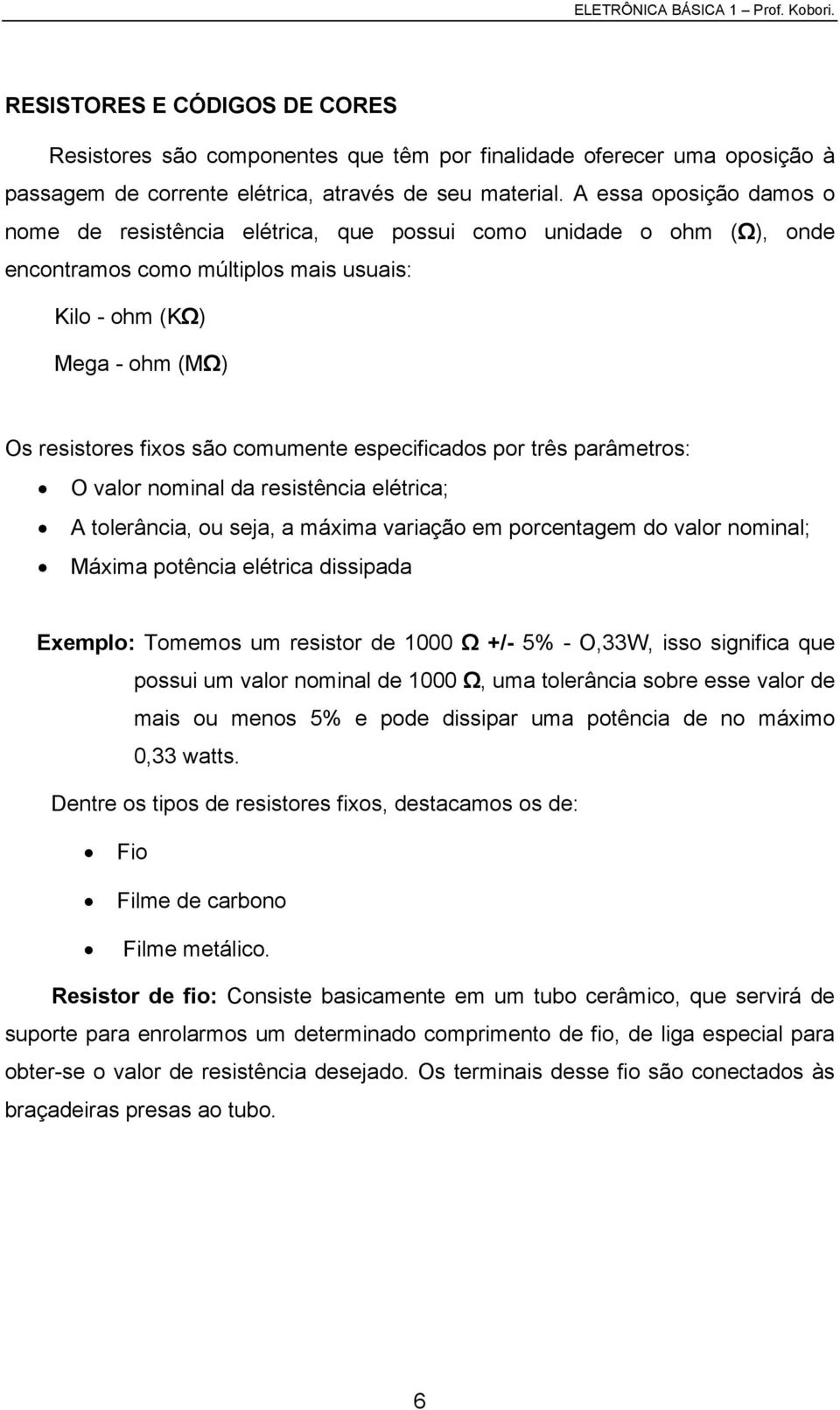 especificados por três parâmetros: O valor nominal da resistência elétrica; A tolerância, ou seja, a máxima variação em porcentagem do valor nominal; Máxima potência elétrica dissipada Exemplo: