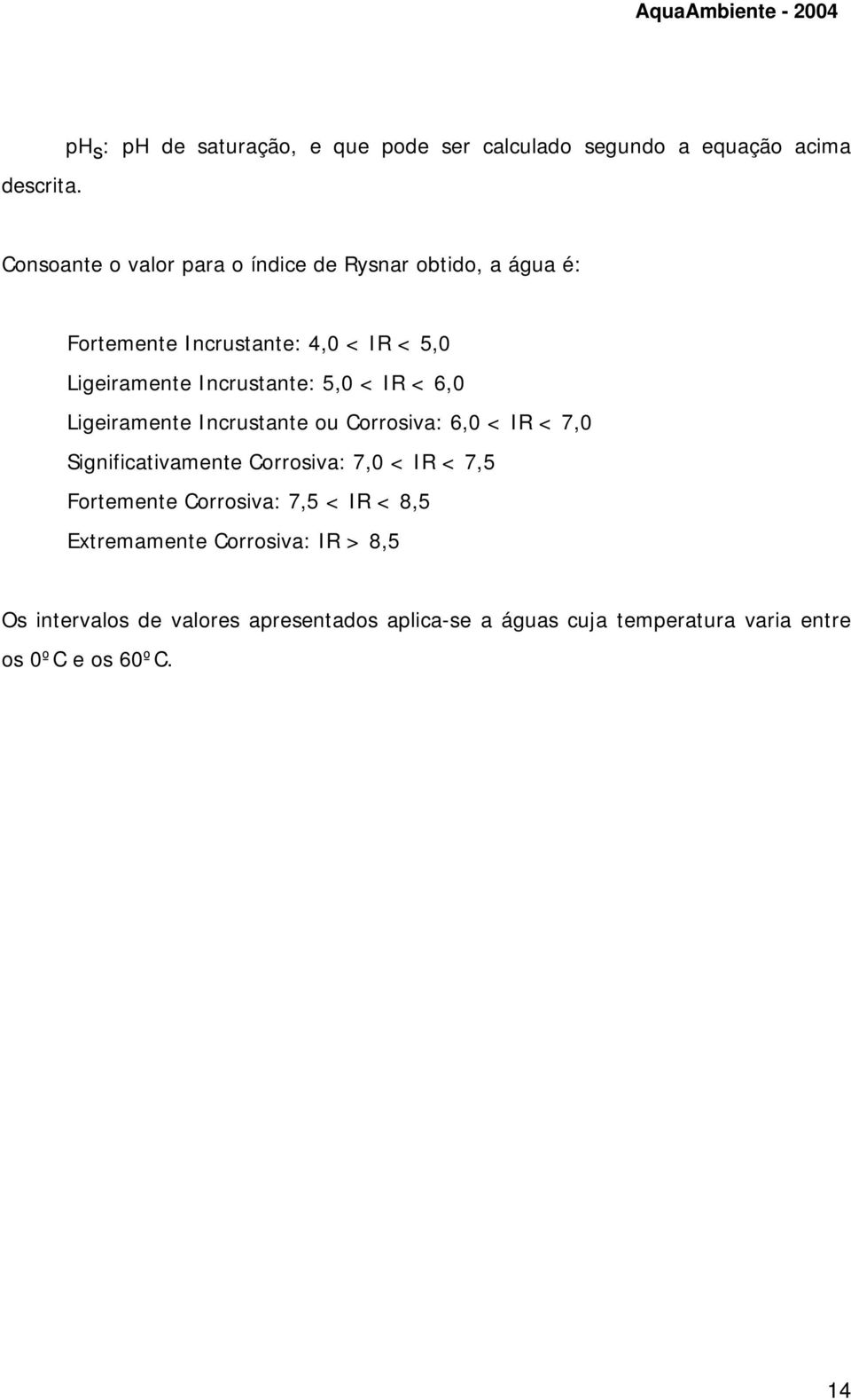 é: Fortemente Incrustante: 4,0 < IR < 5,0 Ligeiramente Incrustante: 5,0 < IR < 6,0 Ligeiramente Incrustante ou Corrosiva: 6,0 <