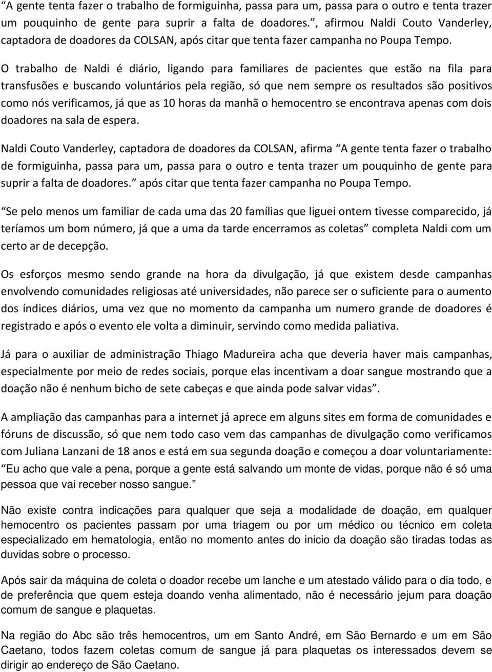 O trabalho de Naldi é diário, ligando para familiares de pacientes que estão na fila para transfusões e buscando voluntários pela região, só que nem sempre os resultados são positivos como nós