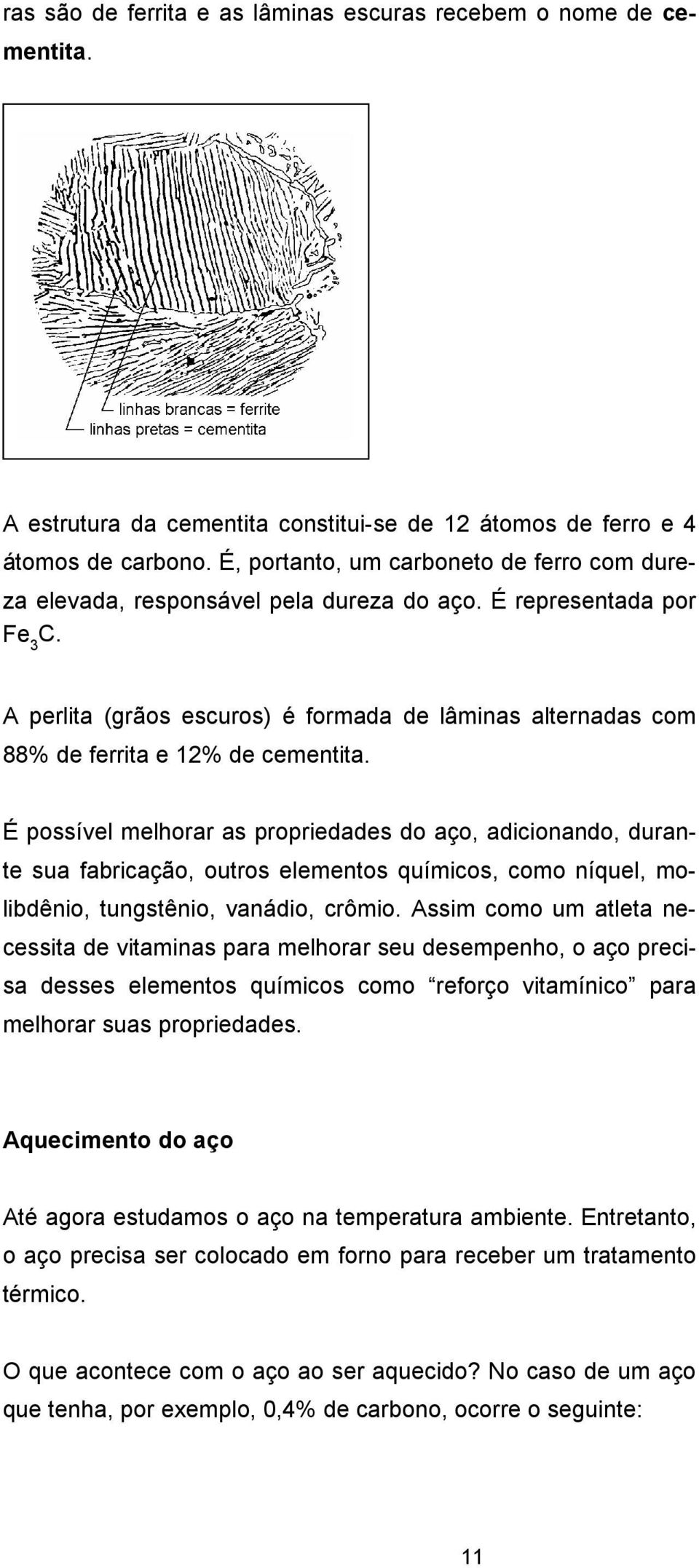 A perlita (grãos escuros) é formada de lâminas alternadas com 88% de ferrita e 12% de cementita.