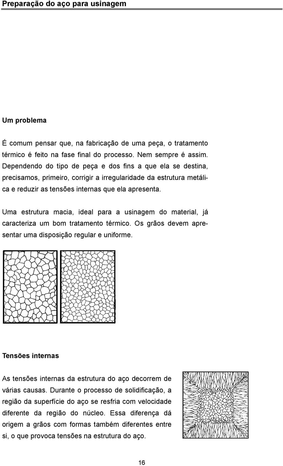 Uma estrutura macia, ideal para a usinagem do material, já caracteriza um bom tratamento térmico. Os grãos devem apresentar uma disposição regular e uniforme.