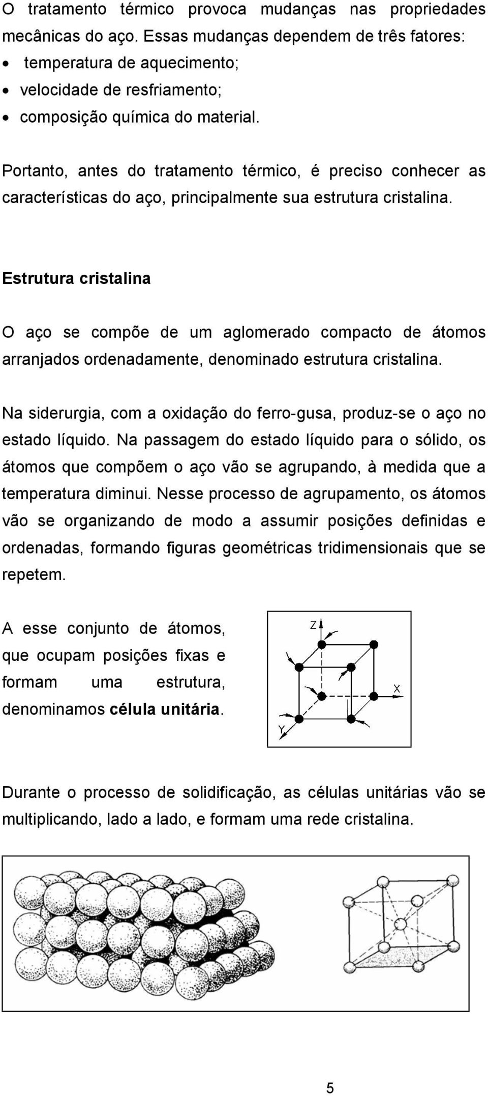 Portanto, antes do tratamento térmico, é preciso conhecer as características do aço, principalmente sua estrutura cristalina.