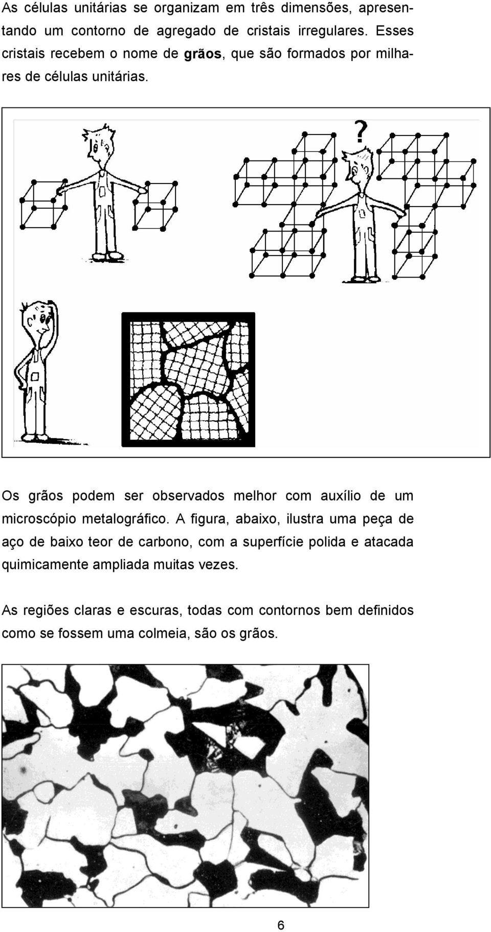 Os grãos podem ser observados melhor com auxílio de um microscópio metalográfico.