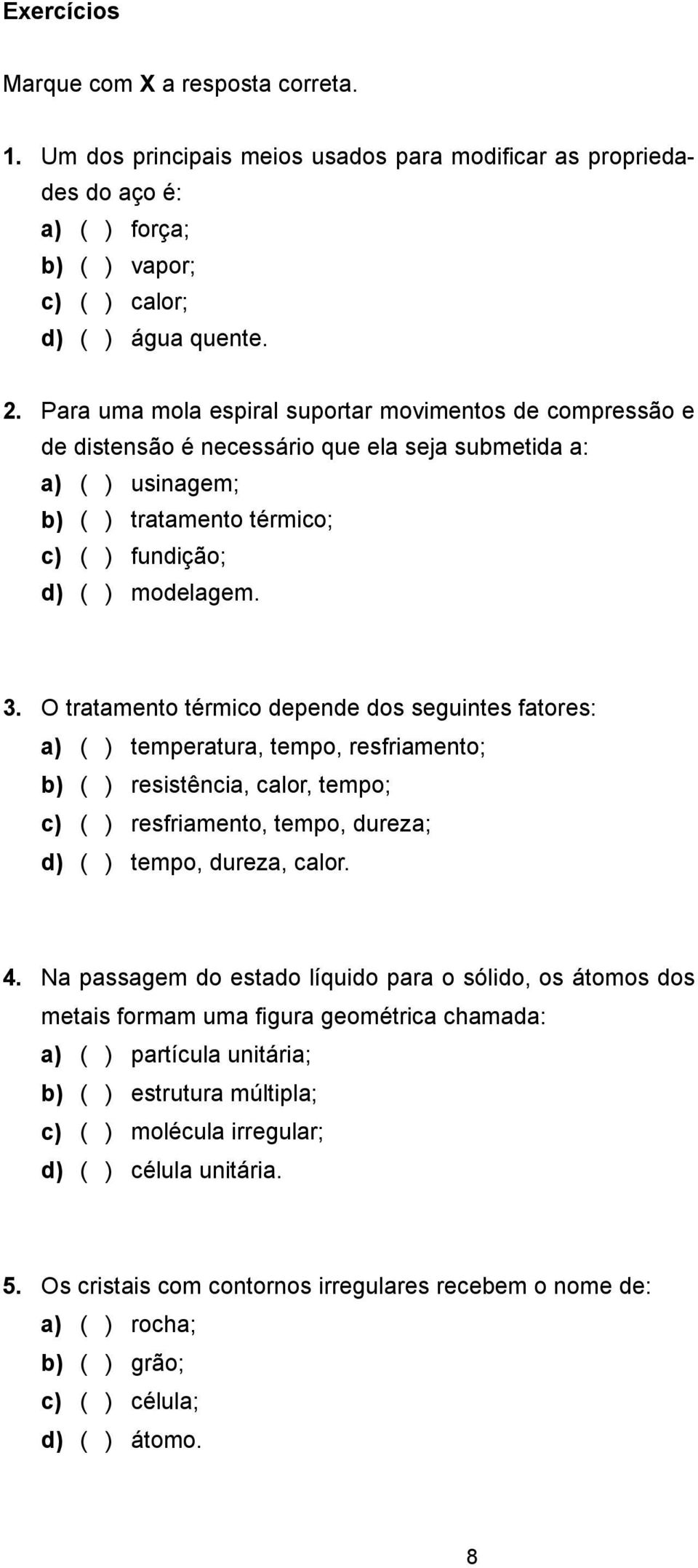 O tratamento térmico depende dos seguintes fatores: a) ( ) temperatura, tempo, resfriamento; b) ( ) resistência, calor, tempo; c) ( ) resfriamento, tempo, dureza; d) ( ) tempo, dureza, calor. 4.