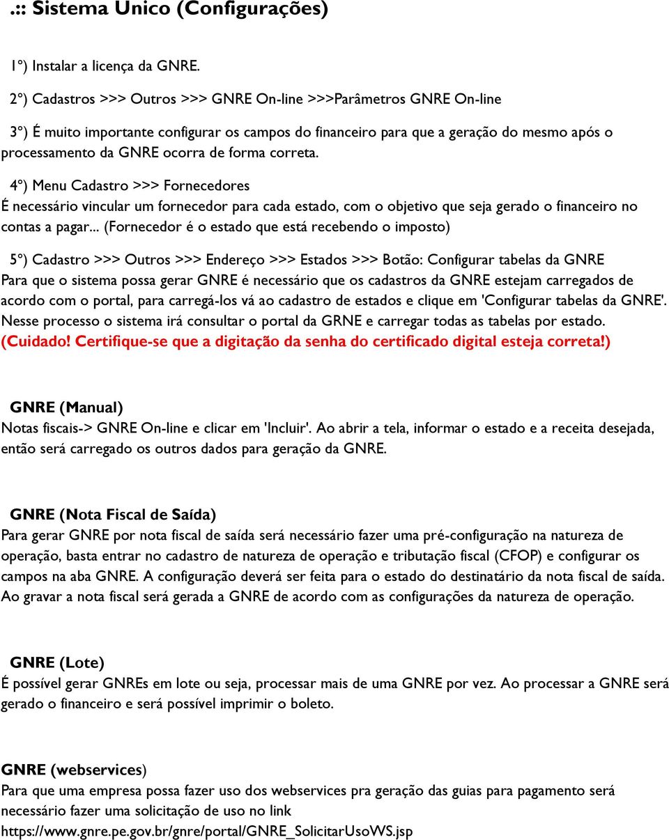 correta. 4º) Menu Cadastro >>> Fornecedores É necessário vincular um fornecedor para cada estado, com o objetivo que seja gerado o financeiro no contas a pagar.