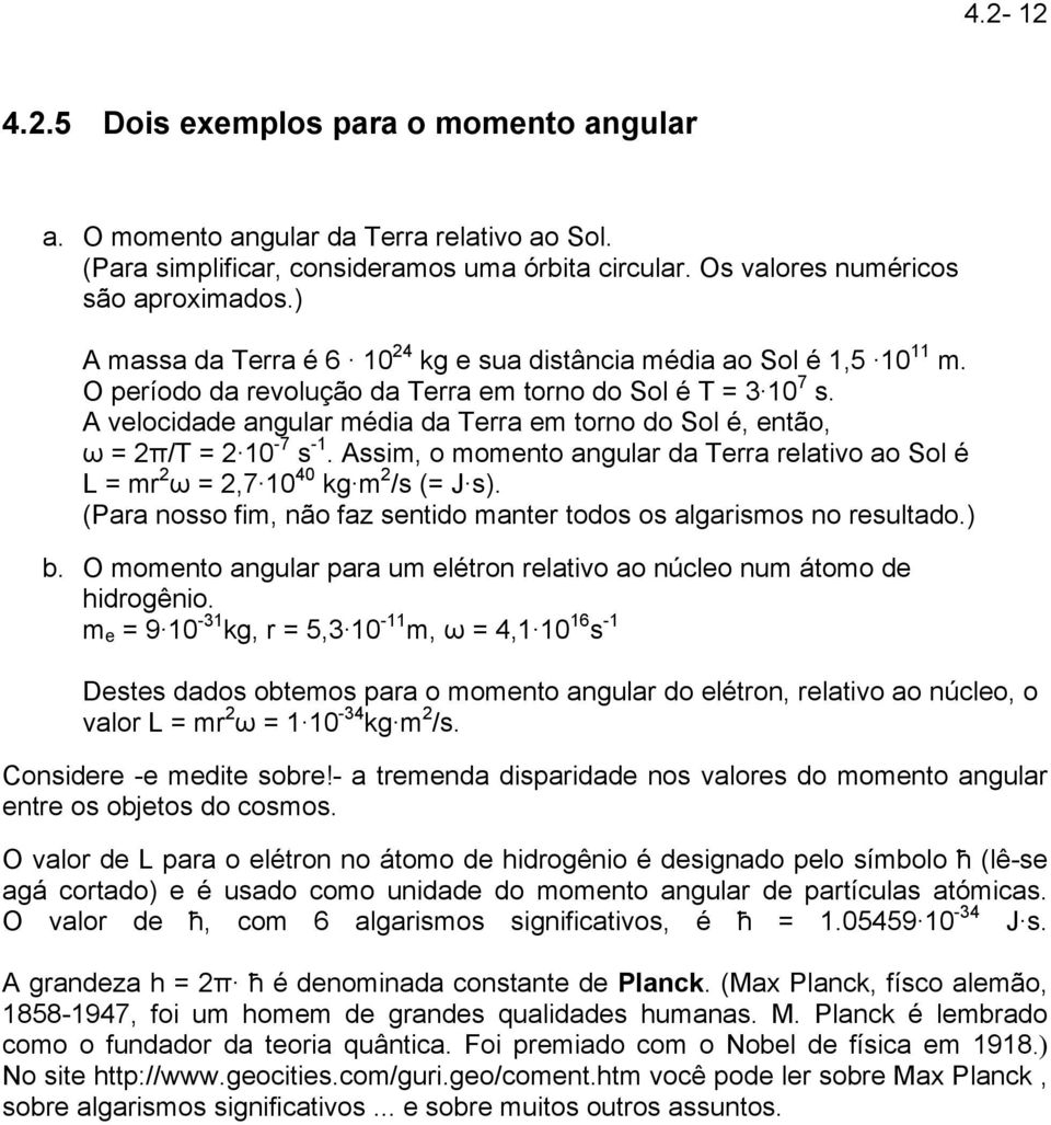 A velocidade angular média da Terra em torno do Sol é, então, ω = 2π/T = 2 10-7 s -1. Assim, o momento angular da Terra relativo ao Sol é L = mr 2 ω = 2,7 10 40 kg m 2 /s (= J s).