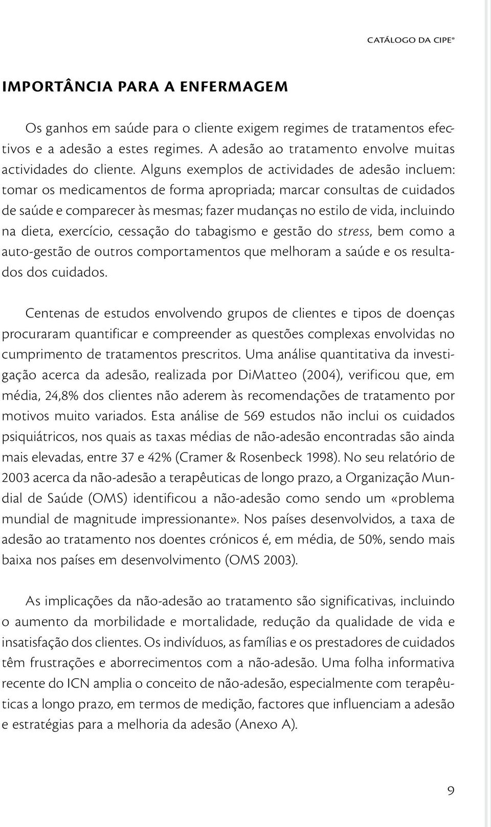 Alguns exemplos de actividades de adesão incluem: tomar os medicamentos de forma apropriada; marcar consultas de cuidados de saúde e comparecer às mesmas; fazer mudanças no estilo de vida, incluindo