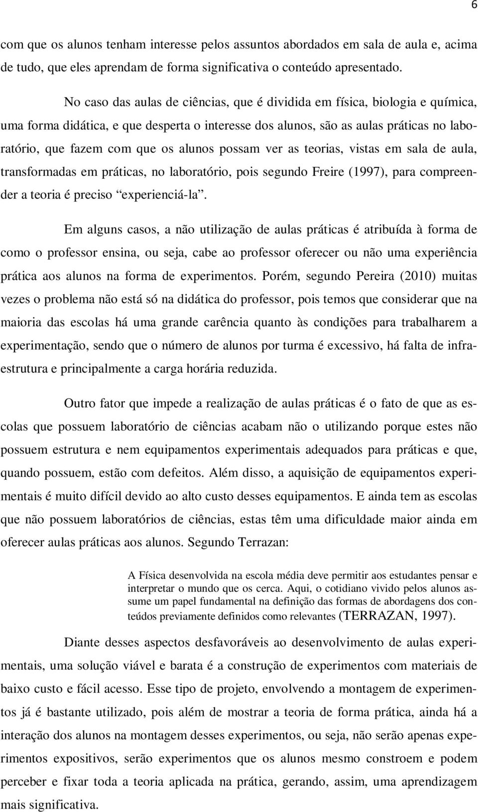 alunos possam ver as teorias, vistas em sala de aula, transformadas em práticas, no laboratório, pois segundo Freire (1997), para compreender a teoria é preciso experienciá-la.