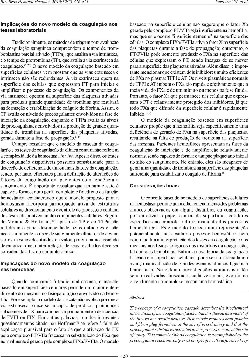 tempo de tromboplastina parcial ativado (TTPa), que analisa a via intrínseca, e o tempo de protrombina (TP), que avalia a via extrínseca da coagulação.