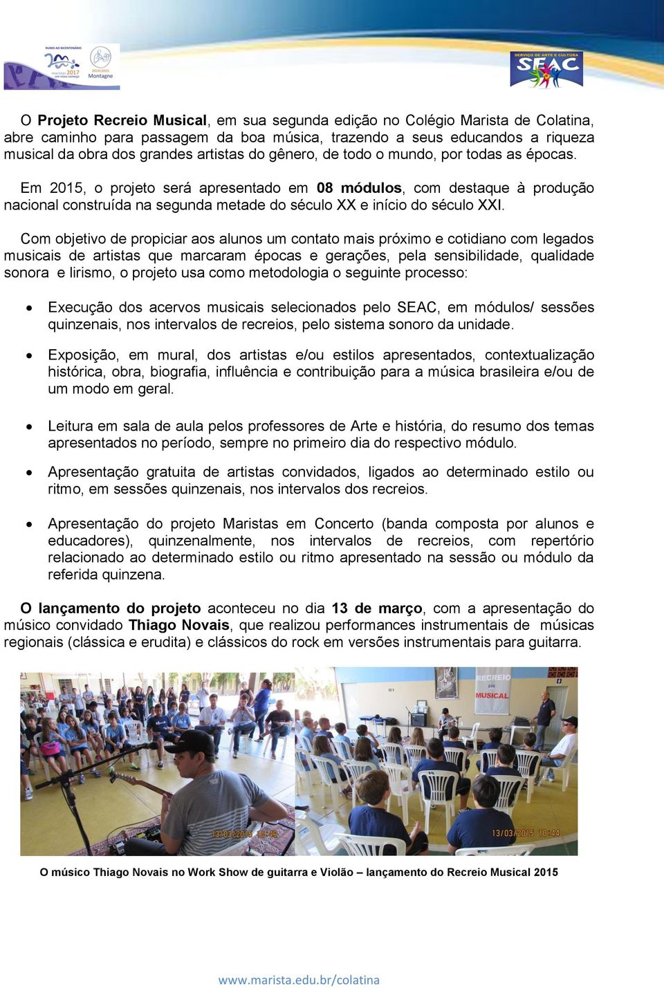 Com objetivo de propiciar aos alunos um contato mais próximo e cotidiano com legados musicais de artistas que marcaram épocas e gerações, pela sensibilidade, qualidade sonora e lirismo, o projeto usa