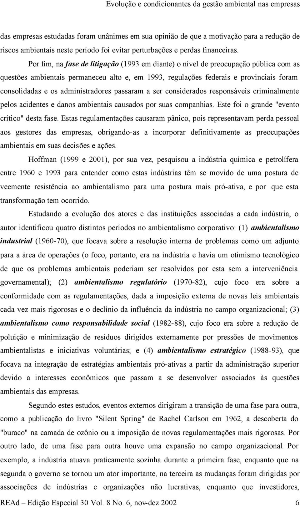 Por fim, na fase de litigação (1993 em diante) o nível de preocupação pública com as questões ambientais permaneceu alto e, em 1993, regulações federais e provinciais foram consolidadas e os