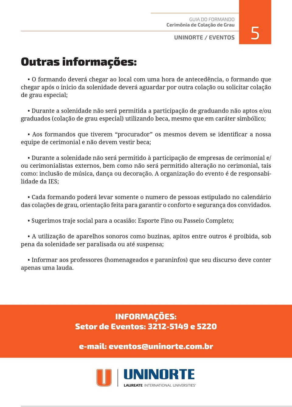 simbólico; Aos formandos que tiverem procurador os mesmos devem se identificar a nossa equipe de cerimonial e não devem vestir beca; Durante a solenidade não será permitido à participação de empresas