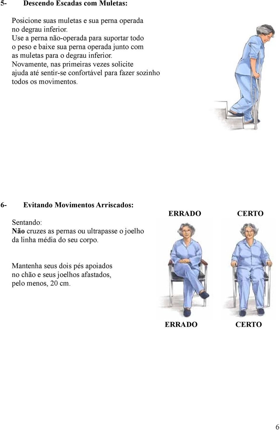 Novamente, nas primeiras vezes solicite ajuda até sentir-se confortável para fazer sozinho todos os movimentos.