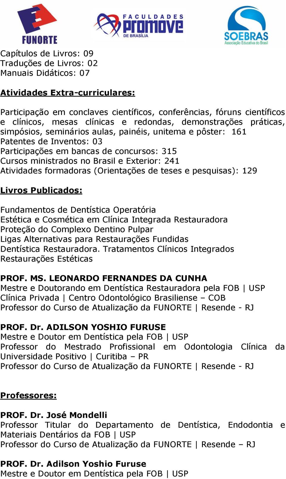 Exterior: 241 Atividades formadoras (Orientações de teses e pesquisas): 129 Livros Publicados: Fundamentos de Dentística Operatória Estética e Cosmética em Clínica Integrada Restauradora Proteção do