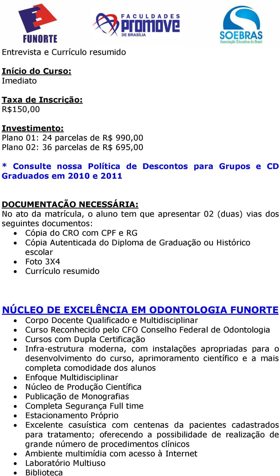 Autenticada do Diploma de Graduação ou Histórico escolar Foto 3X4 Currículo resumido NÚCLEO DE EXCELÊNCIA EM ODONTOLOGIA FUNORTE Corpo Docente Qualificado e Multidisciplinar Curso Reconhecido pelo